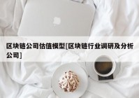 区块链公司估值模型[区块链行业调研及分析公司]