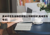 禹城市京东金融区块链公司哪家好[禹城京东电话]