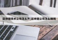 区块链技术公司怎么开[区块链公司怎么赚钱]