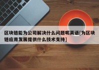 区块链能为公司解决什么问题呢英语[为区块链应用发展提供什么技术支持]