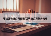 寻找区块链公司记账[区块链公司账务处理]