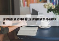 区块链投资公司名称[区块链投资公司名称大全]