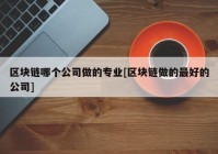 区块链哪个公司做的专业[区块链做的最好的公司]