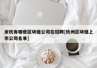 余杭有哪些区块链公司在招聘[杭州区块链上市公司名单]