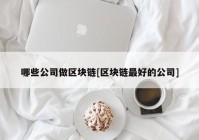 哪些公司做区块链[区块链最好的公司]