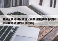 娄底互联网和区块链公司的区别[娄底互联网和区块链公司的区别在哪]